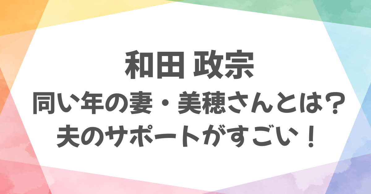 和田政宗の妻は同い年の美穂さん！